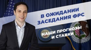 В ожидании заседания ФРС. Наши прогнозы и ставки