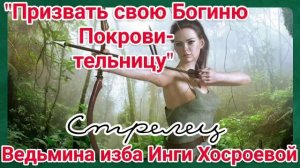 "ПРИЗВАТЬ СВОЮ БОГИНЮ ПОКРОВИТЕЛЬНИЦУ. СТРЕЛЕЦ" ДЛЯ ВСЕХ. ВЕДЬМИНА ИЗБА. ИНГА ХОСРОЕВА.