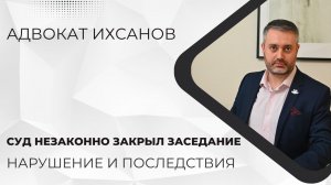 Уголовное дело в суде #31 Что если суд необоснованно закрыл судебное заседание?