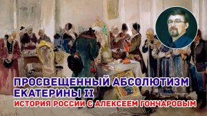 История России с Алексеем ГОНЧАРОВЫМ. Лекция 53. Просвещенный абсолютизм Екатерины II