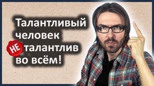 Талантливый человек (НЕ) талантлив во всем