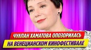 Чулпан Хаматова опозорилась на Венецианском кинофестивале