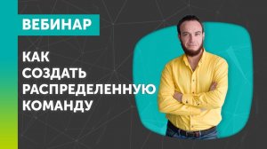 Вебинар: "Как создать распределенную команду и эффективно управлять ей"  [22 апреля 2019]