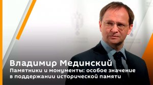 Владимир Мединский. Памятники и монументы: особое значение в поддержании исторической памяти