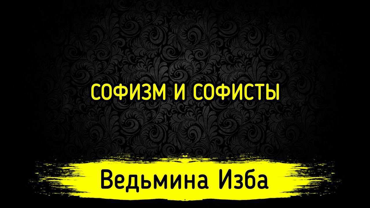 СОФИЗМ И СОФИСТЫ. ВЕДЬМИНА ИЗБА ▶️ МАГИЯ