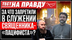 ЗА ЧТО ЗАПРЕТИЛИ В СЛУЖЕНИИ СВЯЩЕННИКА-«ПАЦИФИСТА»? ТЕСТ НА ПРАВДУ