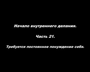 Начало внутреннего делания.
Часть 21. Требуется постоянное понуждение себя.