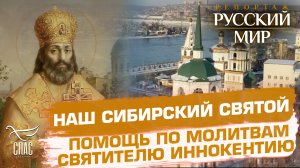 НАШ СИБИРСКИЙ СВЯТОЙ. ПОМОЩЬ ПО МОЛИТВАМ СВЯТИТЕЛЮ ИННОКЕНТИЮ