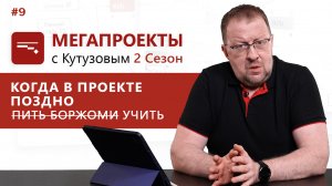 Когда в проекте поздно (пить боржоми) учить// МЕГАПРОЕКТЫ с Кутузовым, 2 сезон