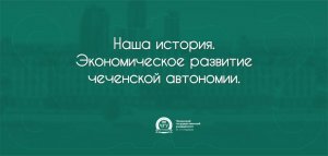 Наша история. Эконом. развитие чеченской автономии