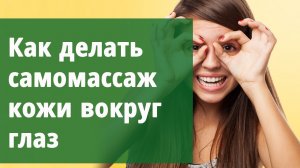 Как делать самомассаж кожи вокруг глаз.
Маргарита Левченко.