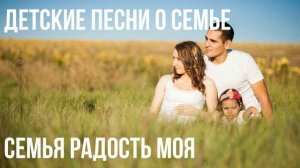 Детские Песни. Семья  радость моя. Детские Песни о семье. Прекрасная семья. Песня о дружной семье