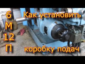 Как установить коробку подач на фрезерный станок 6м12п \ Ремонт фрезерного станка 6м12п