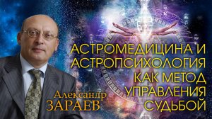 АСТРОМЕДИЦИНА И АСТРОПСИХОЛОГИЯ КАК МЕТОД УПРАВЛЕНИЯ СУДЬБОЙ • Александр Зараев от 28.01.24