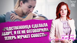 «РОДСТВЕННИЦА СДЕЛАЛА АБОРТ, Я ЕЕ НЕ ОТГОВОРИЛА, ТЕПЕРЬ МУЧАЕТ СОВЕСТЬ». ПРЯМАЯ ЛИНИЯ ЖИЗНИ