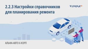 2-2-3 Альфа-Авто. Настройка справочников для планирования ремонта
