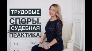 Трудовые споры - судебная практика по взысканию денег с работодателя.