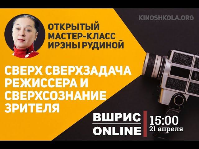 Сверх сверхзадача режиссера и сверхсознание зрителя. Мастер-класс Ирэны Рудиной от ВШРиС
