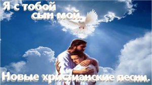Я с тобой сын мой.Новые христианские песни.