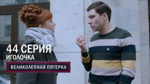 Великолепная пятерка | 5 сезон | 44 серия | Иголочка