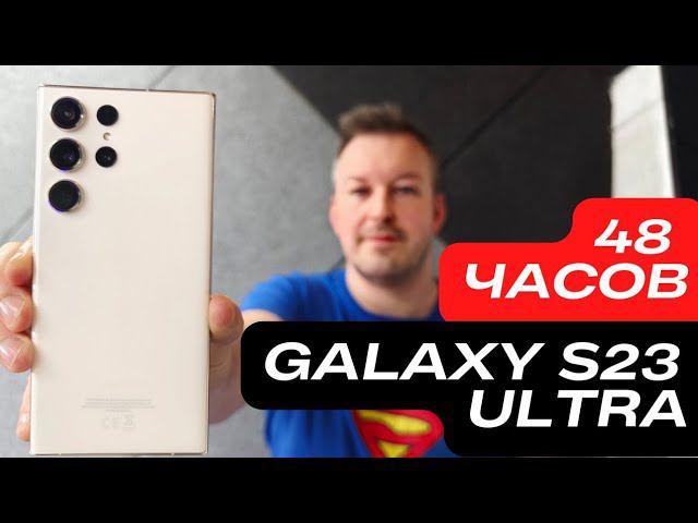 48 ЧАСОВ C GALAXY S23 ULTRA. КАМЕРА, ПРОЦЕССОР, ЭКРАН, ONE UI 5.1 и ПРОБЛЕМЫ