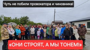 ЧУТЬ НЕ ПОБИЛИ ПРОВОКАТОРА И ЧИНОВНИКА!/«ОНИ СТРОЯТ, А МЫ ТОНЕМ!»