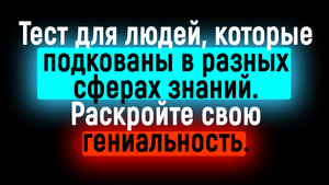 ТЕСТ НА КРУГОЗОР - Человек у которого ШИРОКИЙ КРУГОЗОР, без проблем пройдет этот тест.