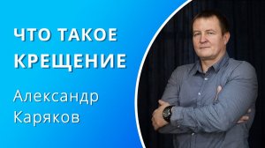 Что такое крещение — Александр Каряков (проповедь)