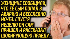 Женщине сообщили, что её сын попал в аварию и исчез. Сын, придя через неделю домой рассказал правду.