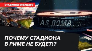 СТАДИОНЫ БУДУЩЕГО | Почему стадиона в Риме не будет!