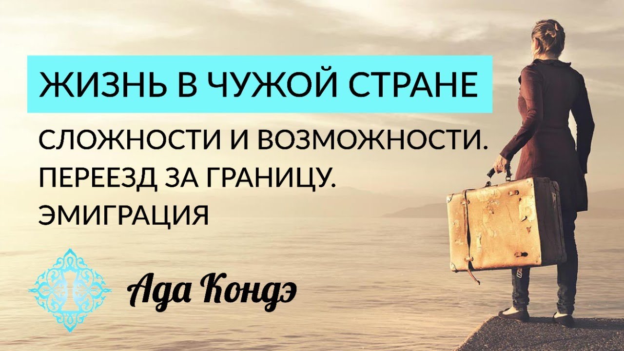 ЖИЗНЬ В ЧУЖОЙ СТРАНЕ, СЛОЖНОСТИ И ВОЗМОЖНОСТИ. Переезд за границу. Эмиграция. Ада Кондэ