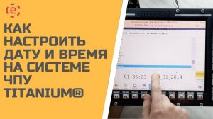 Как выставить дату и время на системе ЧПУ TITANIUM®