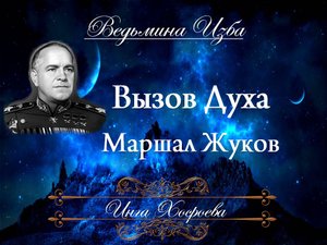 ВЫЗОВ ДУХА - МАРШАЛ ЖУКОВ Инга Хосроева "Ведьмина Изба"