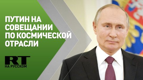 Путин проводит совещание по вопросам развития космической отрасли — трансляция
