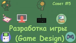 #5 Разработка игры (Game design). Советы и рекомендации.