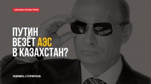 Путин везёт АЭС в Казахстан?