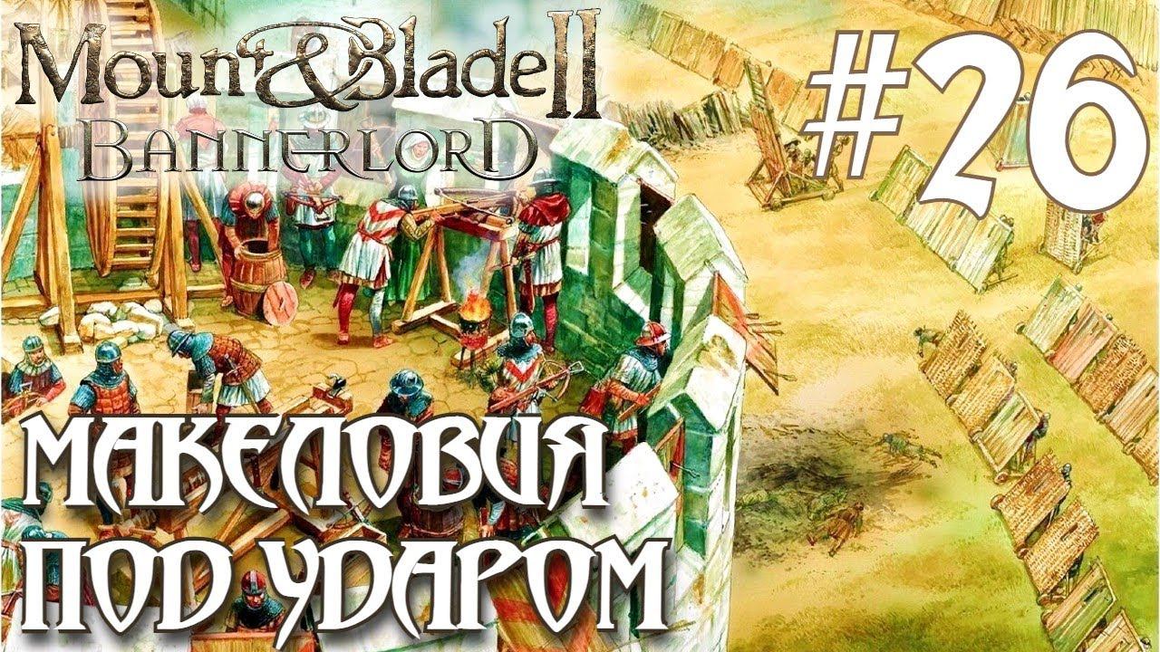 Mount & Blade II Bannerlord ПРОХОЖДЕНИЕ НА РУССКОМ #26 МАКЕЛОВИЯ ПОД УДАРОМ