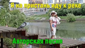 Песня Я НА ПРИСТАНЬ ИДУ К РЕКЕ, Стихи и музыка СВЕТЛАНЫ АВДЕЕВОЙ, Исполняет АВТОР,