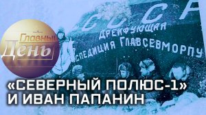 Главный день. «Северный полюс-1» и Иван Папанин