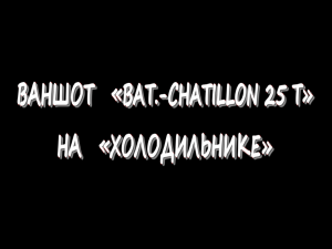 Ваншот Bat-Chatillon 25 t на «Холодильнике»