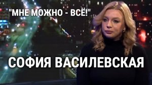 СОФИЯ ВАСИЛЬЕВСКАЯ: "МНЕ МОЖНО ВСЁ!"