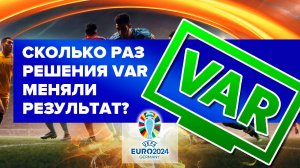 ВАР на Евро-2024. Сколько раз решения VAR меняли результат?