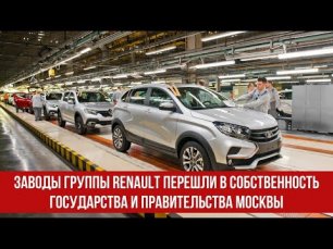 Заводы группы Renault перешли в собственность государства и Правительства Москвы.