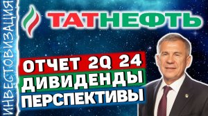 Татнефть (TATN). Отчет 2Q 2024. Дивиденды и перспективы.