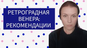 РЕТРОГРАДНАЯ ВЕНЕРА ♀ СОВСЕМ БЛИЗКО: РЕКОМЕНДАЦИИ АСТРОЛОГА