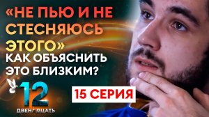 «НЕ ПЬЮ И НЕ СТЕСНЯЮСЬ ЭТОГО». КАК ОБЪЯСНИТЬ ЭТО БЛИЗКИМ? ДВЕНАДЦАТЬ. 15 СЕРИЯ