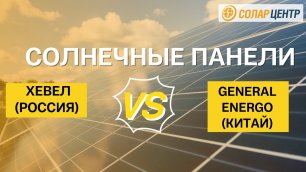 Сравнение солнечных панелей Хевел (Россия) и General Energo (Китай)