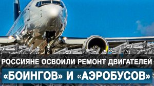 Россияне освоили ремонт двигателей «Боингов» и «Аэробусов»