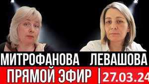 Левашова Митрофанова прямой эфир 27.03.24