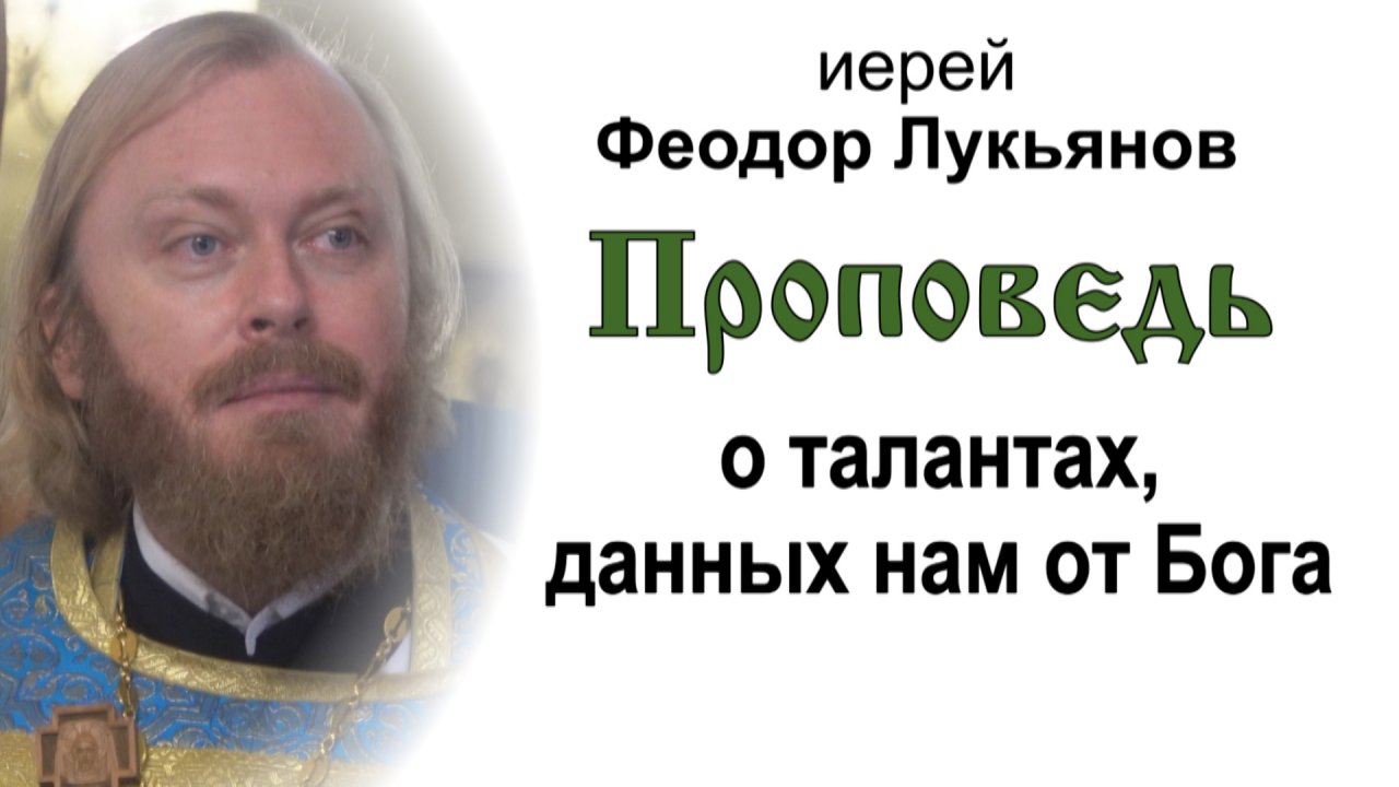 Проповедь о талантах, данных нам от Бога (2023.09.24). Иерей Феодор Лукьянов